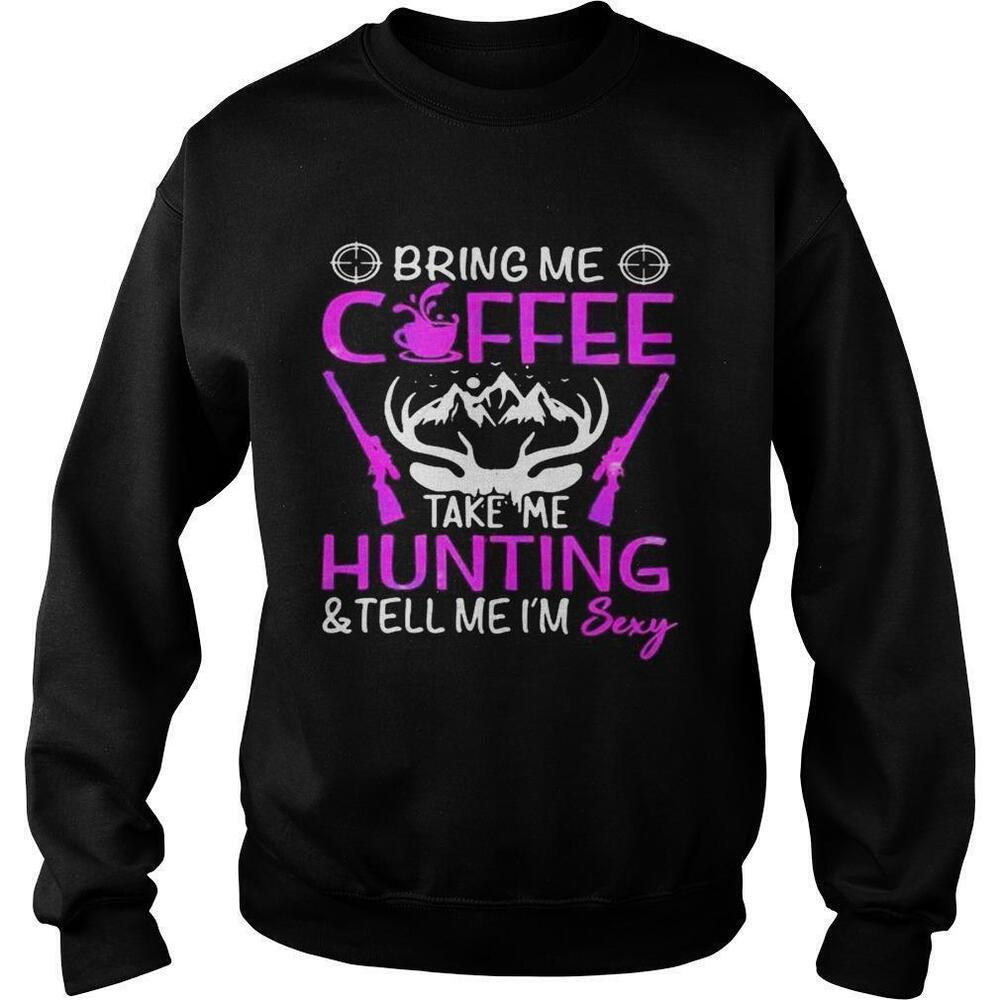 Bring Me Coffee Take Me Hunting And Tell Me Im Sexy Sweatshirt 1